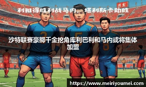 沙特联赛豪掷千金挖角库利巴利和马内或将集体加盟