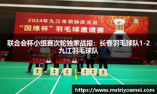 联合会杯小组赛次轮独家战报：长春羽毛球队1-2九江羽毛球队